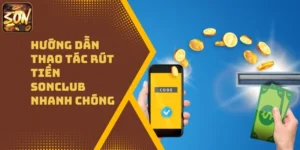 Hướng Dẫn Thao Tác Rút Tiền Sonclub Nhanh Chóng