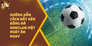 Hướng Dẫn Cách Bắt Kèo Bóng Đá Sonclub Một Phát Ăn Ngay