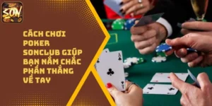 Cách Chơi Poker Sonclub Giúp Bạn Nắm Chắc Phần Thắng Về Tay